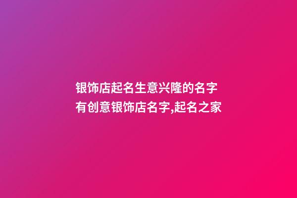 银饰店起名生意兴隆的名字 有创意银饰店名字,起名之家-第1张-店铺起名-玄机派